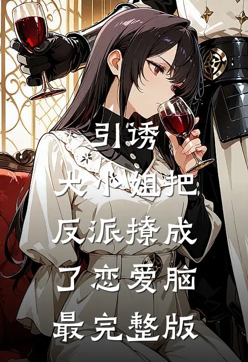 引诱：大小姐把反派撩成了恋爱脑最完整版