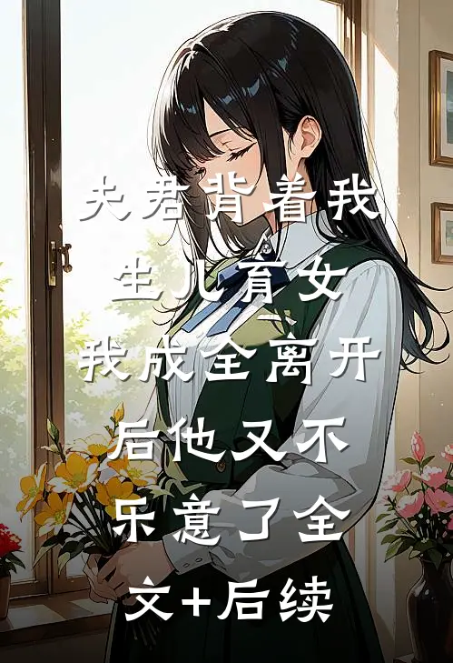 夫君背着我生儿育女，我成全离开后他又不乐意了全文+后续