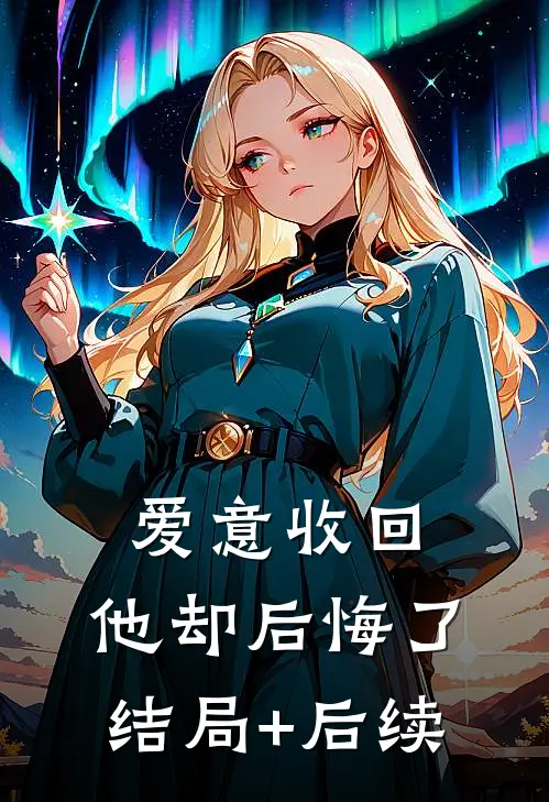 爱意收回，他却后悔了结局+后续