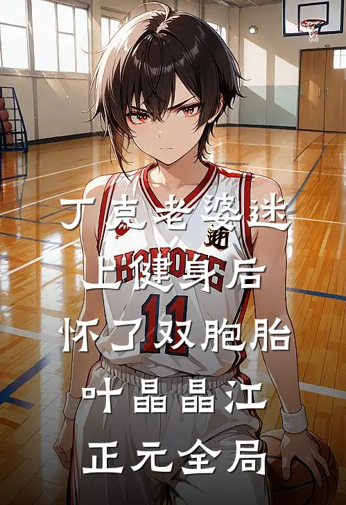 丁克老婆迷上健身后，怀了双胞胎叶晶晶江正元全局