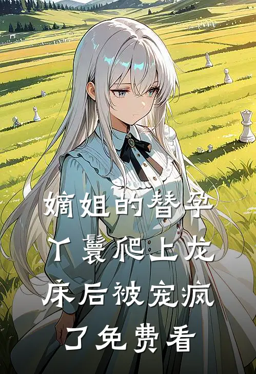 嫡姐的替孕丫鬟爬上龙床后被宠疯了免费看
