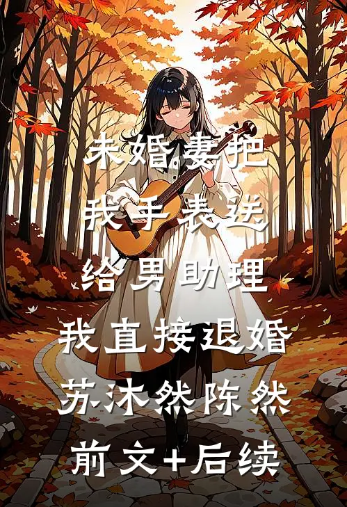 未婚妻把我手表送给男助理，我直接退婚苏沐然陈然前文+后续
