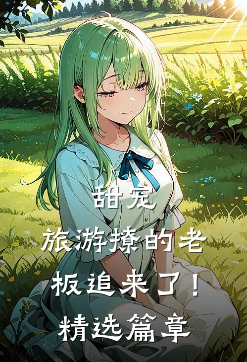 甜宠旅游撩的老板追来了!精选篇章免费阅读