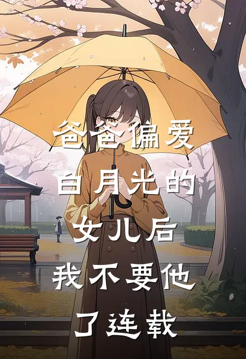 爸爸偏爱白月光的女儿后，我不要他了连载