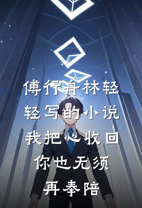 傅行舟林轻轻写的小说我把心收回，你也无须再奉陪