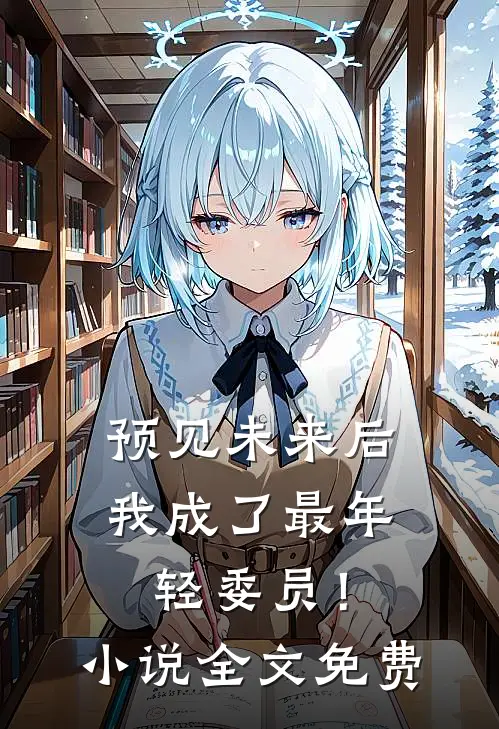 预见未来后,我成了最年轻委员!全文免费观看