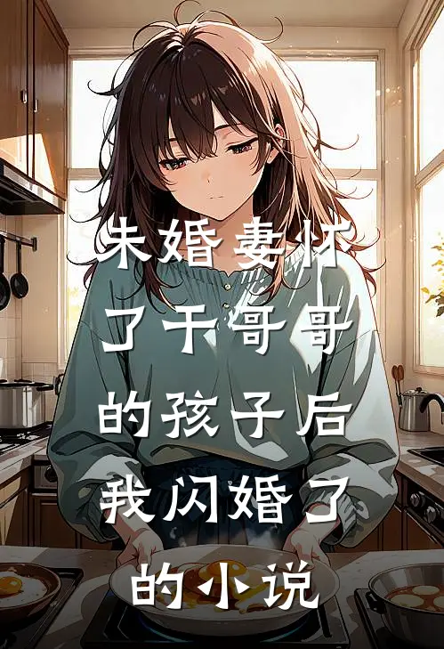 未婚妻怀了干哥哥的孩子后，我闪婚了的小说