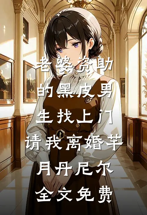 老婆资助的黑皮男生找上门，请我离婚芊月丹尼尔全文免费