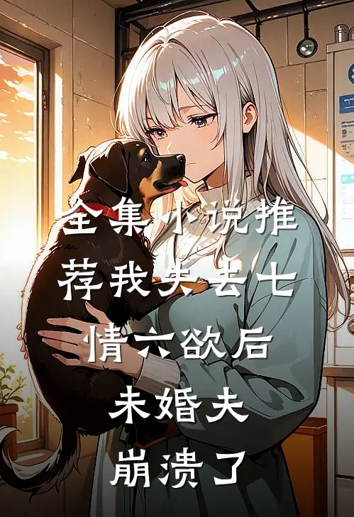 全集小说推荐我失去七情六欲后，未婚夫崩溃了
