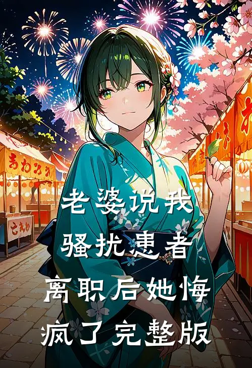 老婆说我骚扰患者，离职后她悔疯了完整版