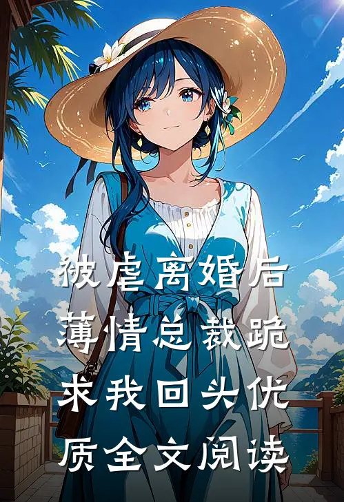 被虐离婚后，薄情总裁跪求我回头优质全文阅读