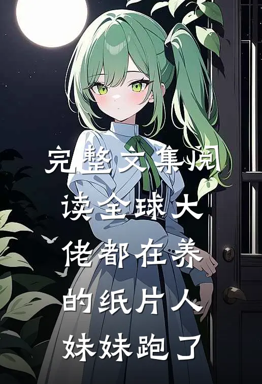 完整文集阅读全球大佬都在养的纸片人妹妹跑了