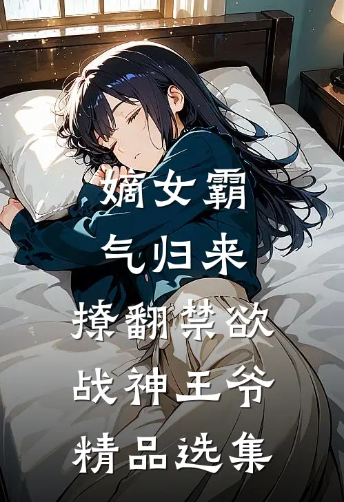 嫡女霸气归来,撩翻禁欲战神王爷精品选集免费阅读