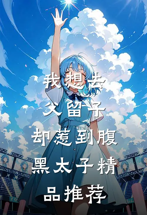 我想去父留子，却惹到腹黑太子精品推荐