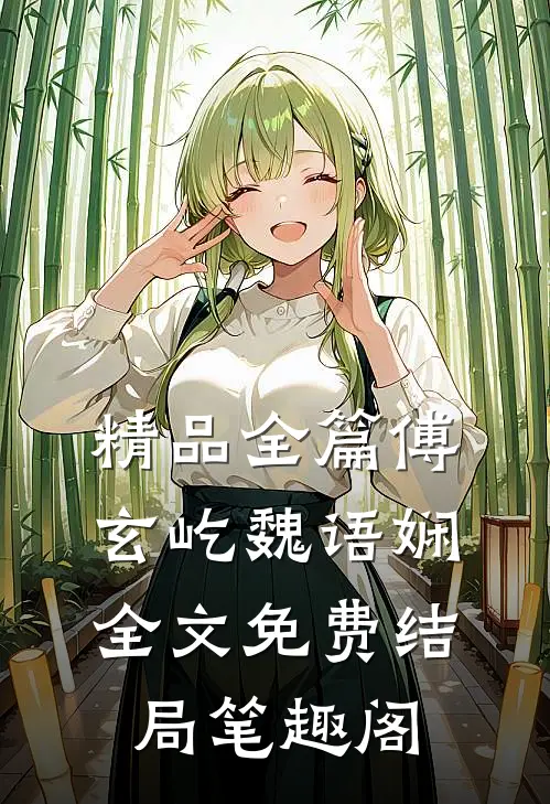 精品全篇傅玄屹魏语娴全文免费结局笔趣阁