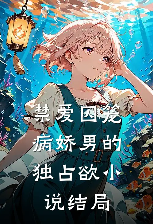 禁爱囚笼：病娇男的独占欲小说结局