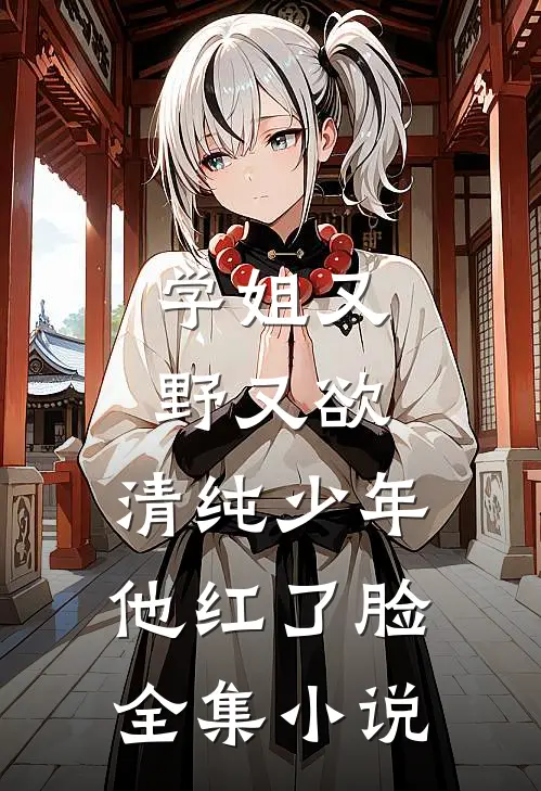 学姐又野又欲，清纯少年他红了脸全集小说