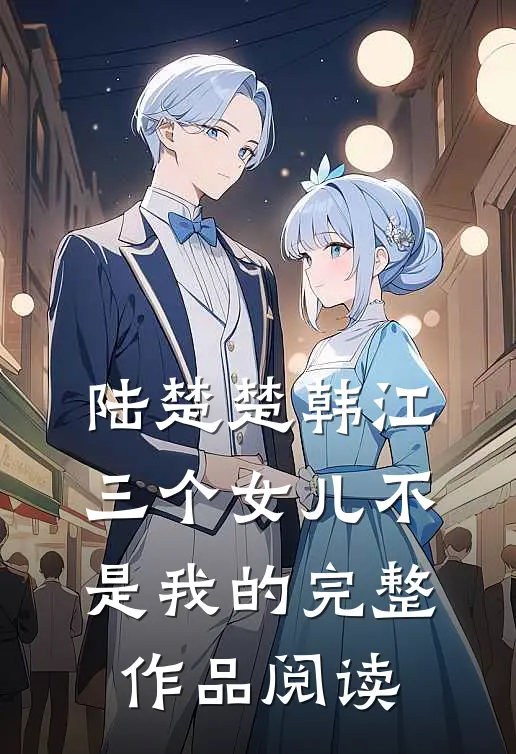 陆楚楚韩江三个女儿不是我的完整作品阅读