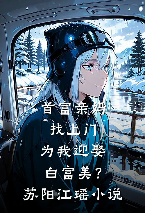 首富亲妈找上门，为我迎娶白富美？苏阳江瑶小说