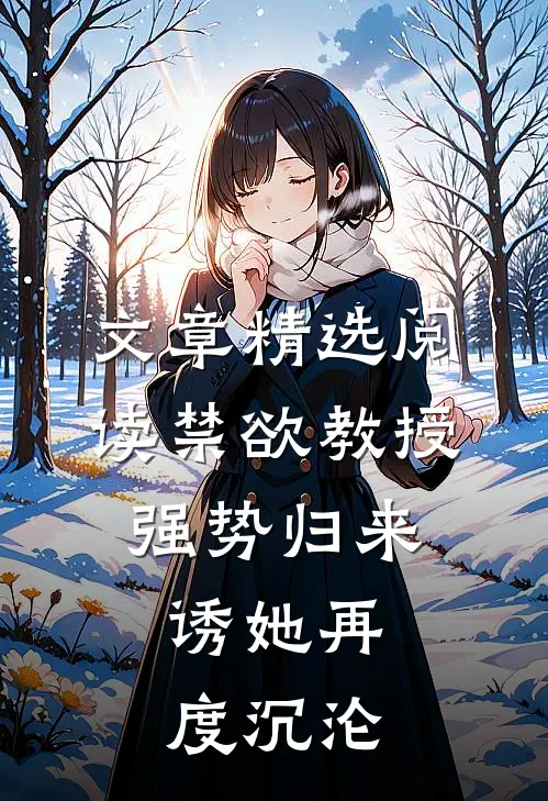 文章精选阅读禁欲教授强势归来，诱她再度沉沦