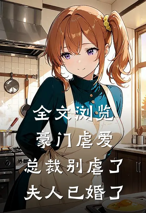 全文浏览豪门虐爱总裁别虐了,夫人已婚了免费阅读
