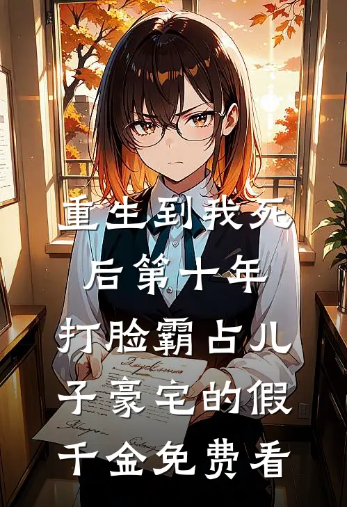 重生到我死后第十年，打脸霸占儿子豪宅的假千金免费看