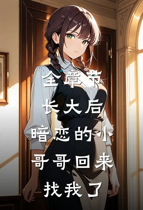 全章节长大后，暗恋的小哥哥回来找我了