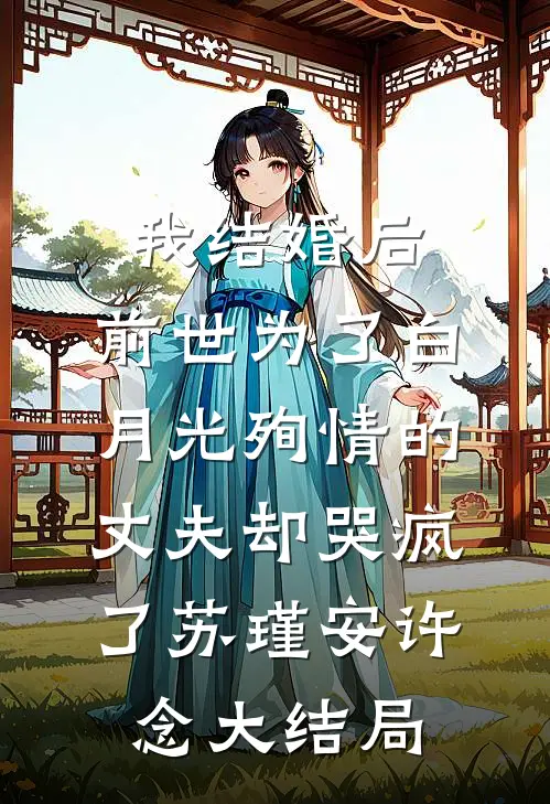 我结婚后，前世为了白月光殉情的丈夫却哭疯了苏瑾安许念大结局