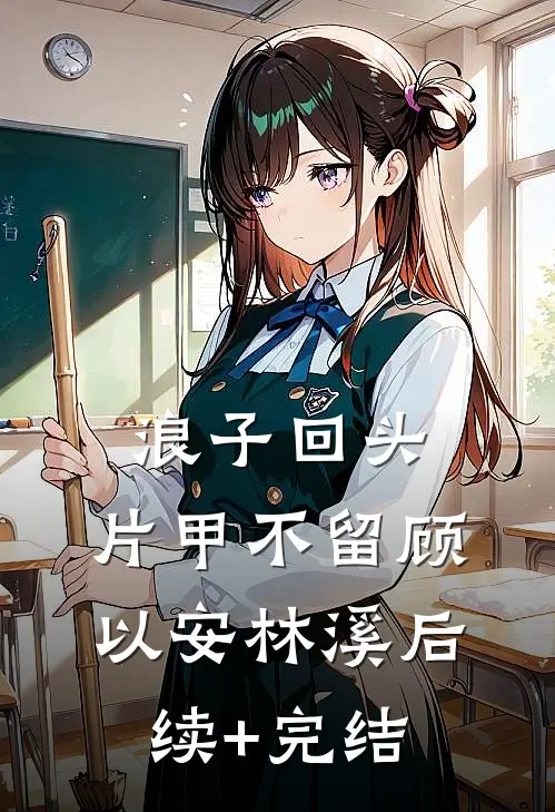 浪子回头，片甲不留顾以安林溪后续+完结
