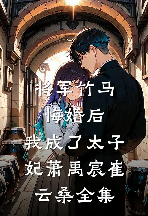 将军竹马悔婚后，我成了太子妃萧禹宸崔云桑全集
