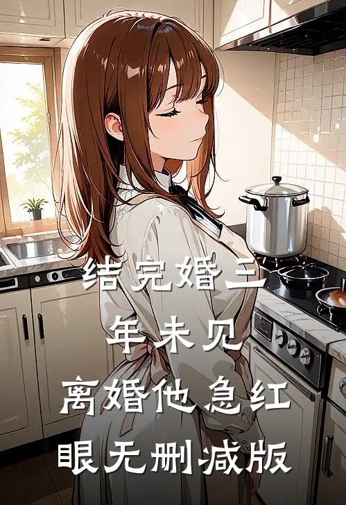 结完婚三年未见，离婚他急红眼无删减版