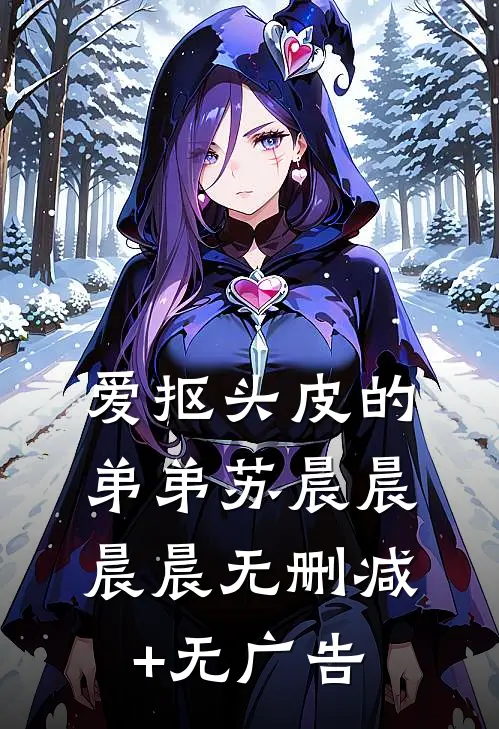 爱抠头皮的弟弟苏晨晨晨晨无删减+无广告