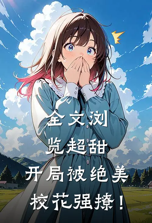 全文浏览超甜：开局被绝美校花强撩！