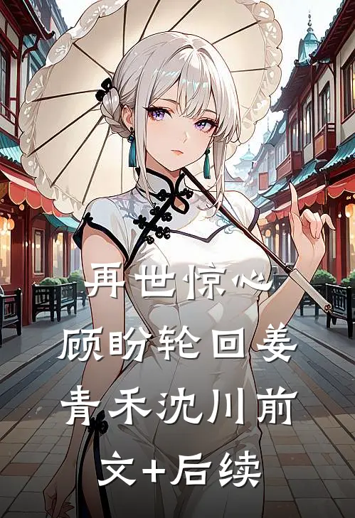 再世惊心，顾盼轮回姜青禾沈川前文+后续