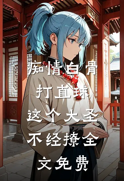 痴情白骨打直球，这个大圣不经撩全文免费