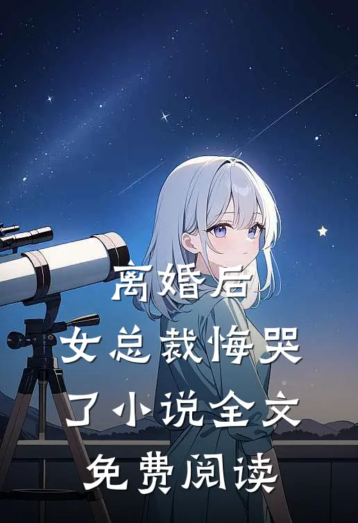 离婚后，女总裁悔哭了小说全文免费阅读