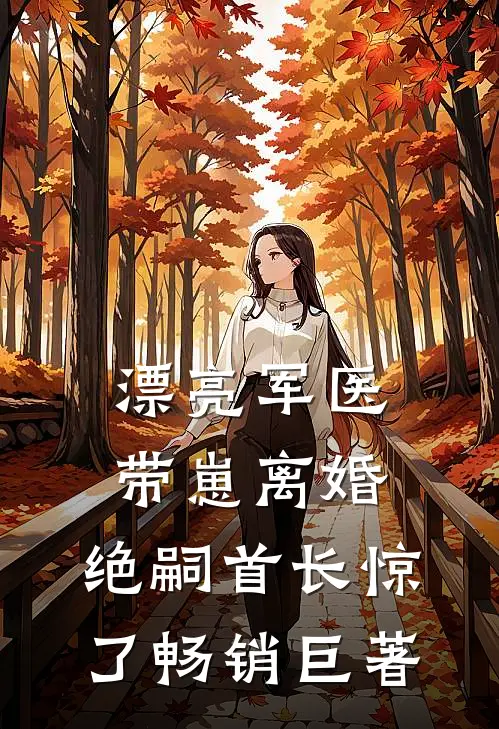 漂亮军医带崽离婚，绝嗣首长惊了畅销巨著