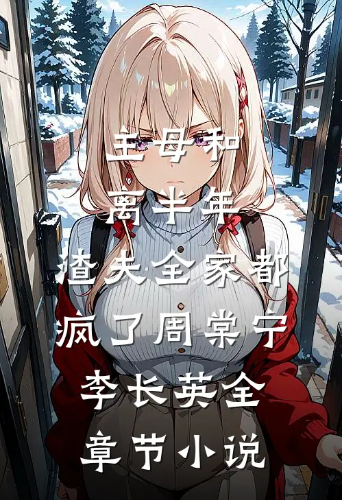 主母和离半年，渣夫全家都疯了周棠宁李长英全章节小说