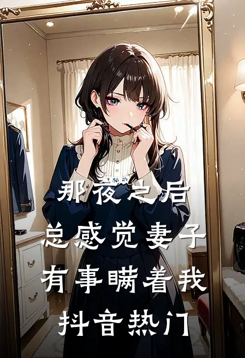 那夜之后，总感觉妻子有事瞒着我抖音热门