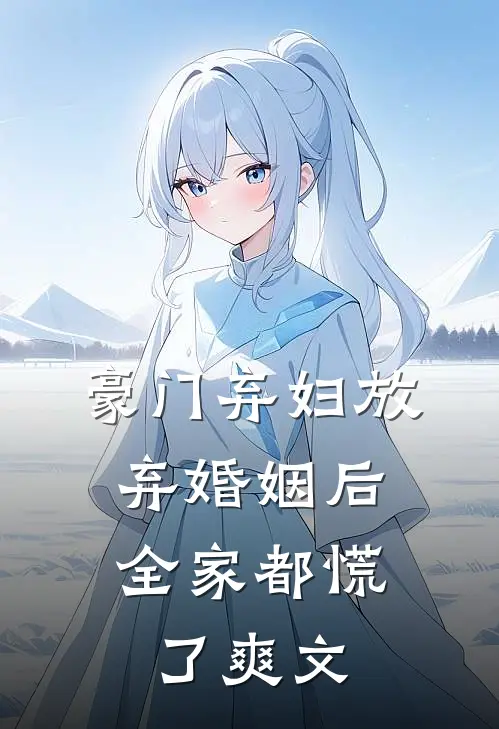 豪门弃妇放弃婚姻后,全家都慌了爽文