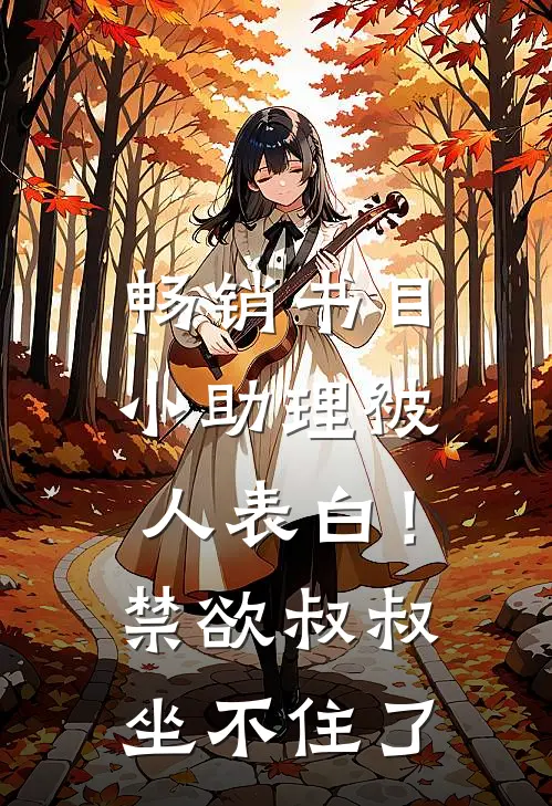 畅销书目小助理被人表白！禁欲叔叔坐不住了