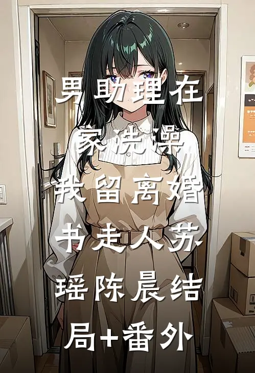 男助理在家洗澡，我留离婚书走人苏瑶陈晨结局+番外