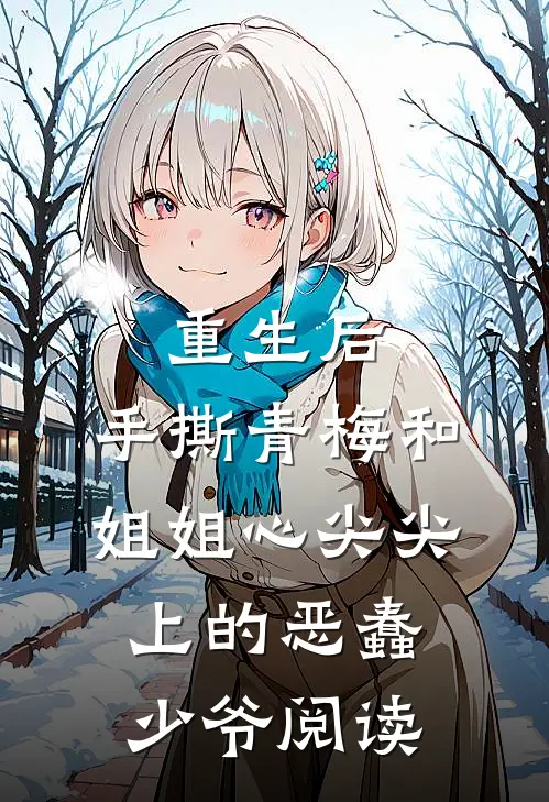 重生后，手撕青梅和姐姐心尖尖上的恶蠢少爷阅读