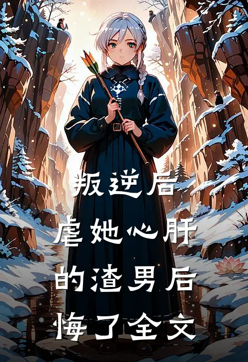 叛逆后，虐她心肝的渣男后悔了全文