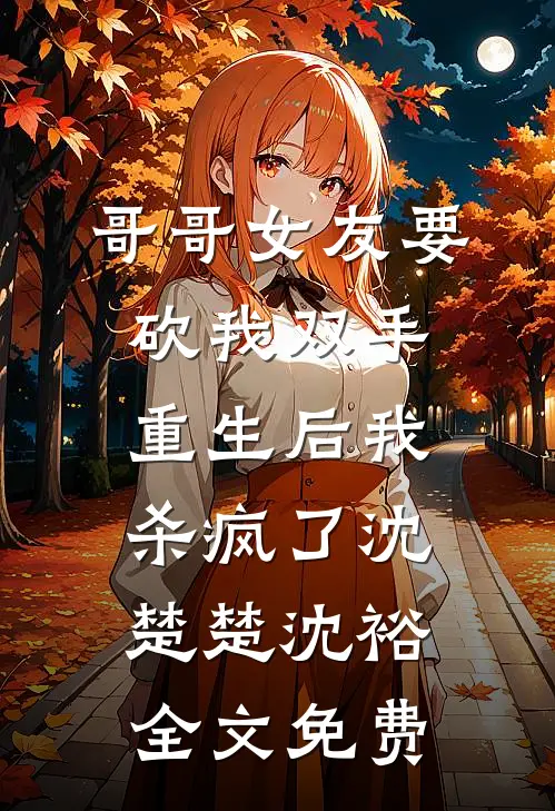 哥哥女友要砍我双手，重生后我杀疯了沈楚楚沈裕全文免费