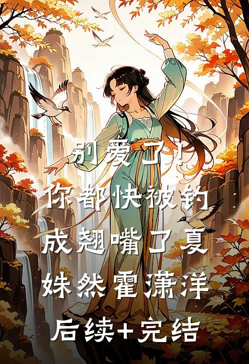 别爱了！你都快被钓成翘嘴了夏姝然霍潇洋后续+完结