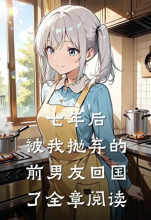 七年后，被我抛弃的前男友回国了全章阅读