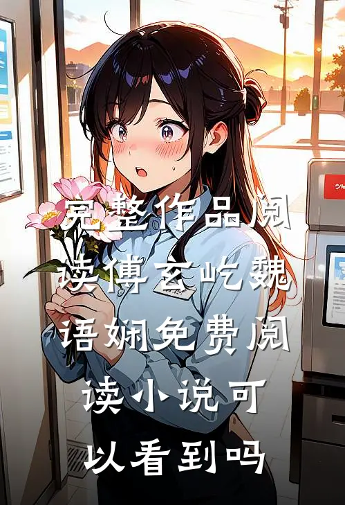 完整作品阅读傅玄屹魏语娴免费阅读小说可以看到吗