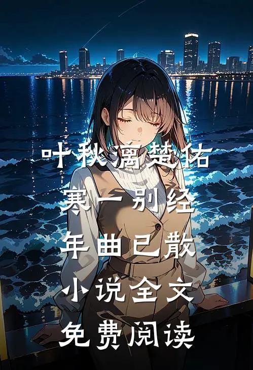 叶秋漓楚佑寒一别经年曲已散小说全文免费阅读