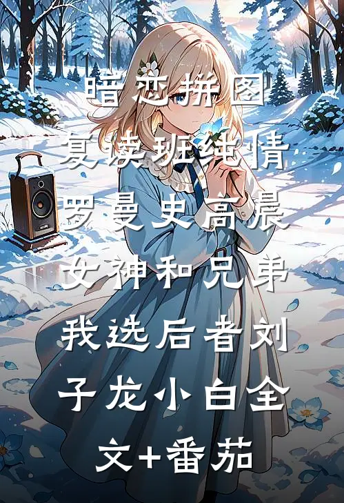 暗恋拼图：复读班纯情罗曼史-高晨：女神和兄弟，我选后者刘子龙小白全文+番茄